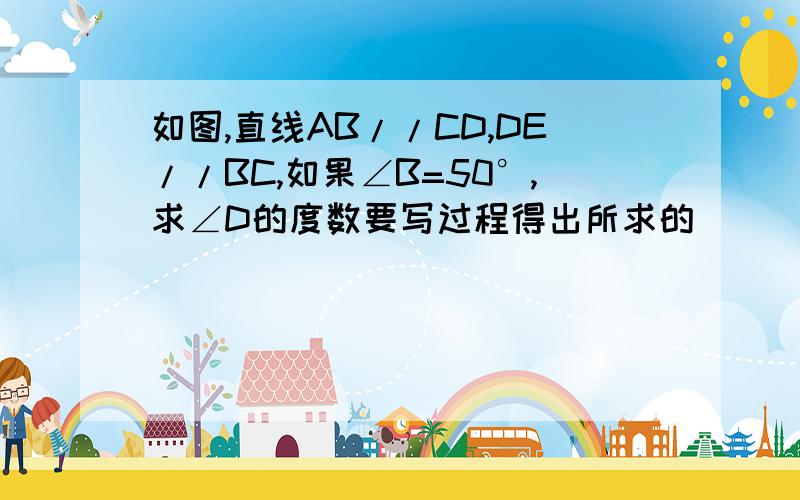 如图,直线AB//CD,DE//BC,如果∠B=50°,求∠D的度数要写过程得出所求的