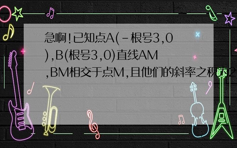 急啊!已知点A(-根号3,0),B(根号3,0)直线AM,BM相交于点M,且他们的斜率之积为2/3.求M的轨迹方程.