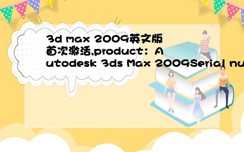 3d max 2009英文版首次激活,product：Autodesk 3ds Max 2009Serial number：000-00000000Request code：PX74 UYYT 69AZ 8CP3 L3FO N28R下面让我填写 serial number,我填什么啊?