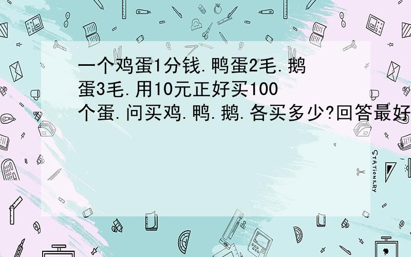 一个鸡蛋1分钱.鸭蛋2毛.鹅蛋3毛.用10元正好买100个蛋.问买鸡.鸭.鹅.各买多少?回答最好列方程.