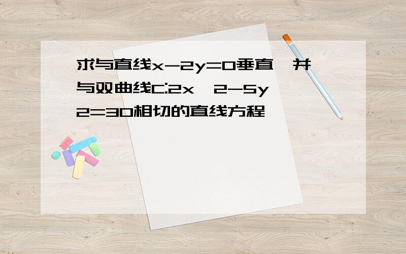 求与直线x-2y=0垂直,并与双曲线C:2x^2-5y^2=30相切的直线方程