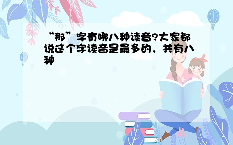 “那”字有哪八种读音?大家都说这个字读音是最多的，共有八种