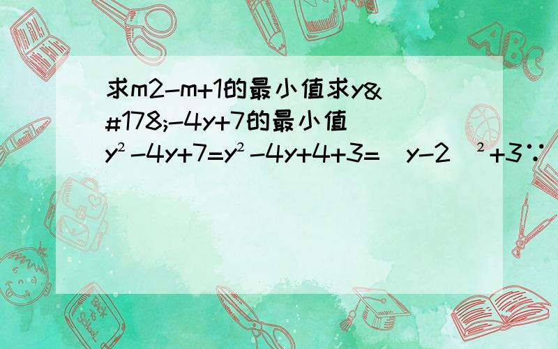 求m2-m+1的最小值求y²-4y+7的最小值y²-4y+7=y²-4y+4+3=(y-2)²+3∵(y-2)²≥0∴(y-2)²+3≥3∴y²-4y+7的最小值是3(1)求m²-m+1的最小值；(2)求3-x²+2x的最大值.