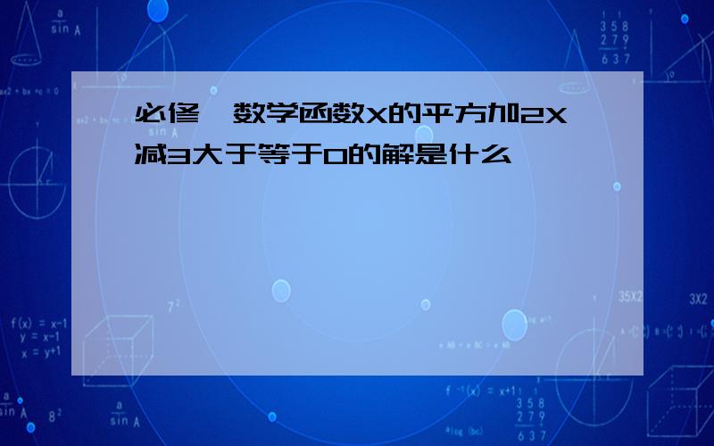 必修一数学函数X的平方加2X减3大于等于0的解是什么