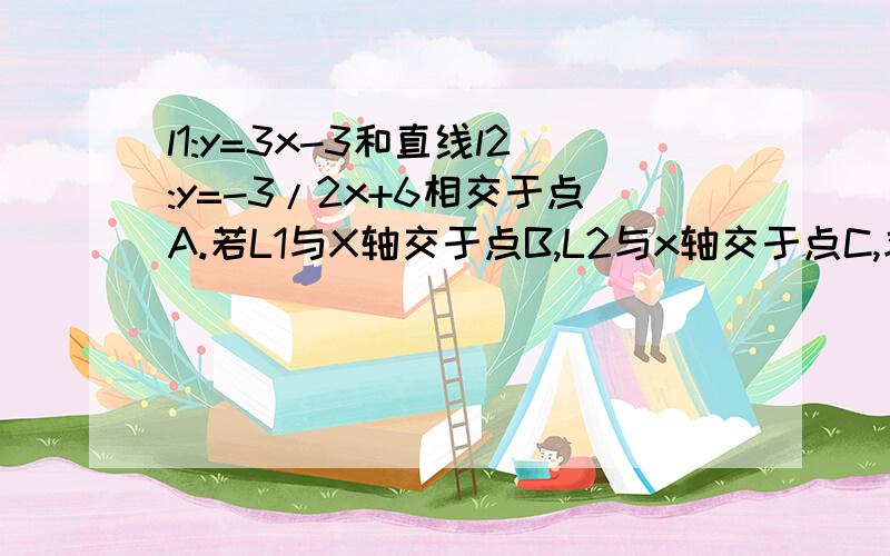 l1:y=3x-3和直线l2:y=-3/2x+6相交于点A.若L1与X轴交于点B,L2与x轴交于点C,求△ABC的面积.