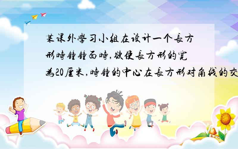 某课外学习小组在设计一个长方形时钟钟面时,欲使长方形的宽为20厘米,时钟的中心在长方形对角线的交点上,数字2在长方形的顶点上,数字3、6、9、12标在所在边的中点上,如图所示.（1）问长