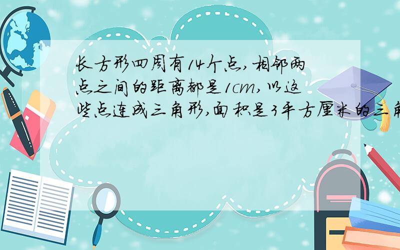 长方形四周有14个点,相邻两点之间的距离都是1cm,以这些点连成三角形,面积是3平方厘米的三角形有几个╮(╯▽╰)╭你说的好像不是我的题目啊( ⊙ o ⊙