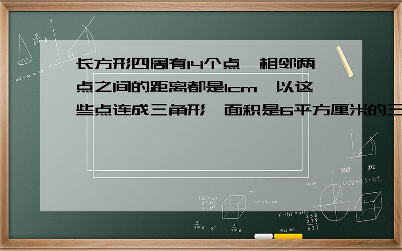 长方形四周有14个点,相邻两点之间的距离都是1cm,以这些点连成三角形,面积是6平方厘米的三角形有几个