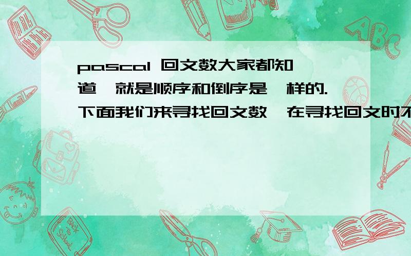 pascal 回文数大家都知道,就是顺序和倒序是一样的.下面我们来寻找回文数,在寻找回文时不用理睬那些标点符号、空格(但应该保留下来以便做为答案输出),只用考虑字母'A'-'Z'和'a'-'z'.要你寻找