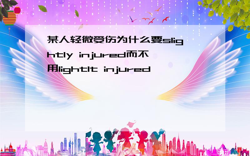 某人轻微受伤为什么要slightly injured而不用lightlt injured