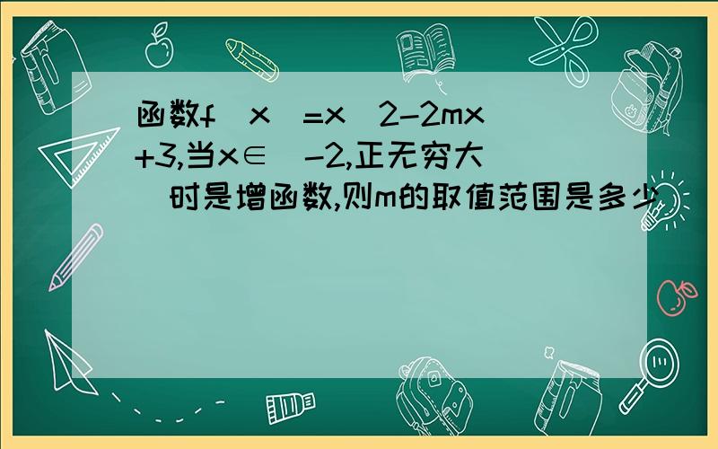 函数f(x)=x^2-2mx+3,当x∈[-2,正无穷大)时是增函数,则m的取值范围是多少