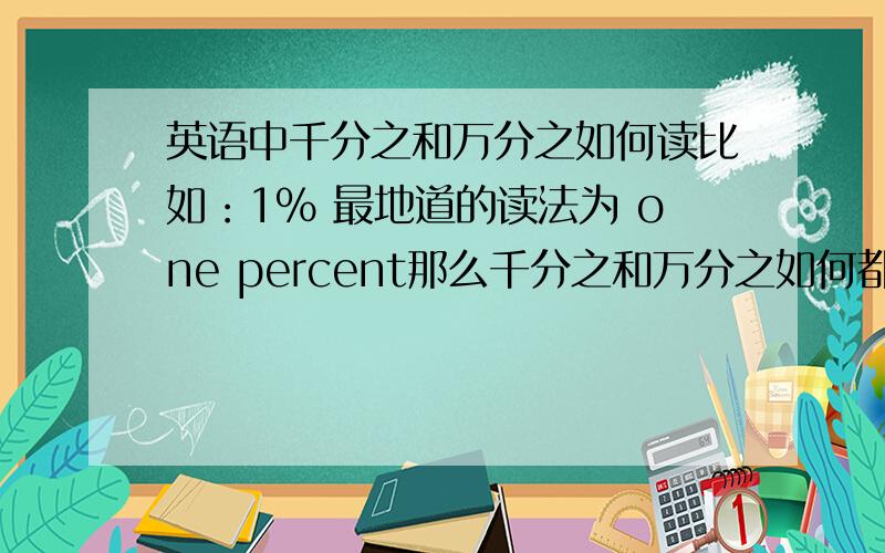 英语中千分之和万分之如何读比如：1% 最地道的读法为 one percent那么千分之和万分之如何都呢?那为什么1%不用one hundredth，因为我知道还有permillage这个词，