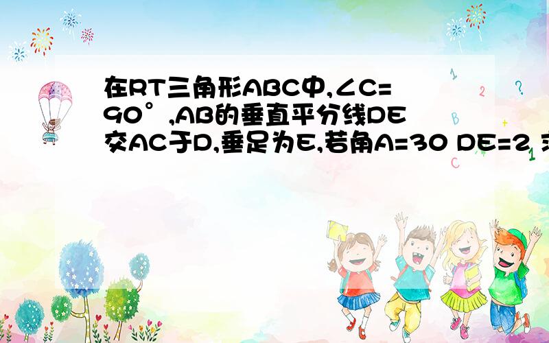 在RT三角形ABC中,∠C=90°,AB的垂直平分线DE交AC于D,垂足为E,若角A=30 DE=2 求角DBC的度数和CD长