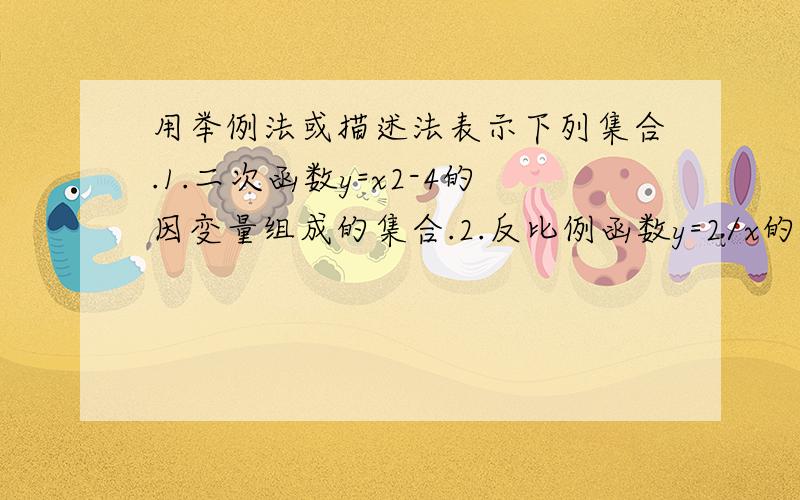 用举例法或描述法表示下列集合.1.二次函数y=x2-4的因变量组成的集合.2.反比例函数y=2/x的自变量组成的集合.3.不等式3x≥4-2x的集合.