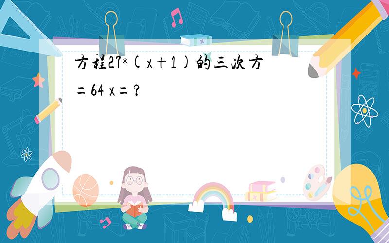 方程27*(x+1)的三次方=64 x=?