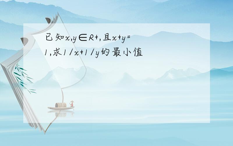 已知x,y∈R+,且x+y=1,求1/x+1/y的最小值