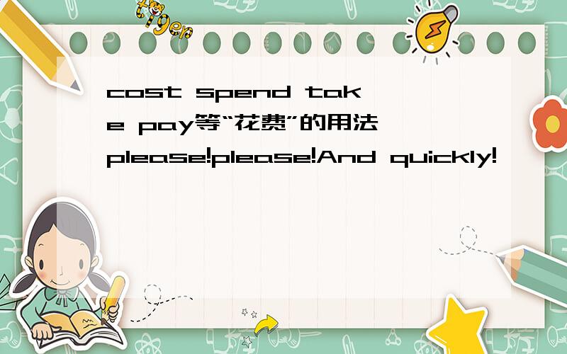 cost spend take pay等“花费”的用法,please!please!And quickly!