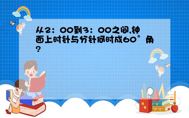 从2：00到3：00之间,钟面上时针与分针何时成60°角?