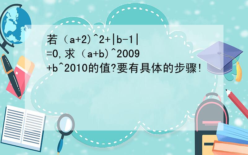 若（a+2)^2+|b-1|=0,求（a+b)^2009+b^2010的值?要有具体的步骤!