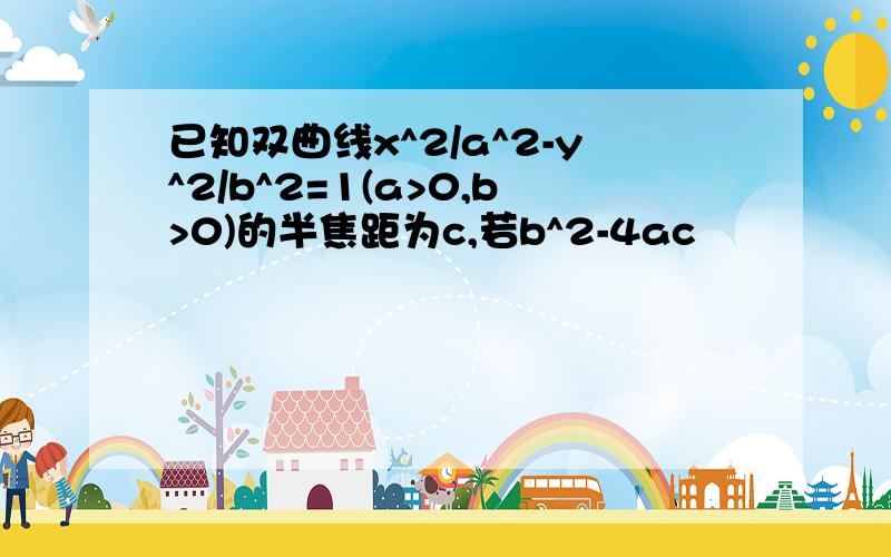 已知双曲线x^2/a^2-y^2/b^2=1(a>0,b>0)的半焦距为c,若b^2-4ac