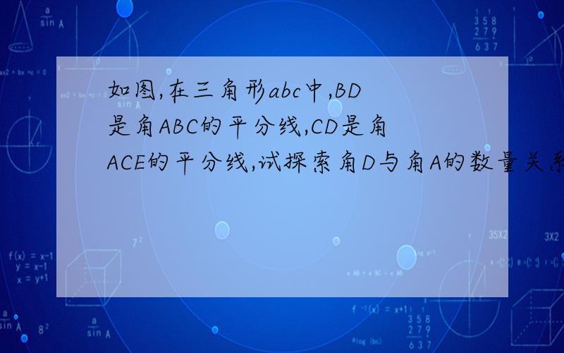 如图,在三角形abc中,BD是角ABC的平分线,CD是角ACE的平分线,试探索角D与角A的数量关系,并说明理由.