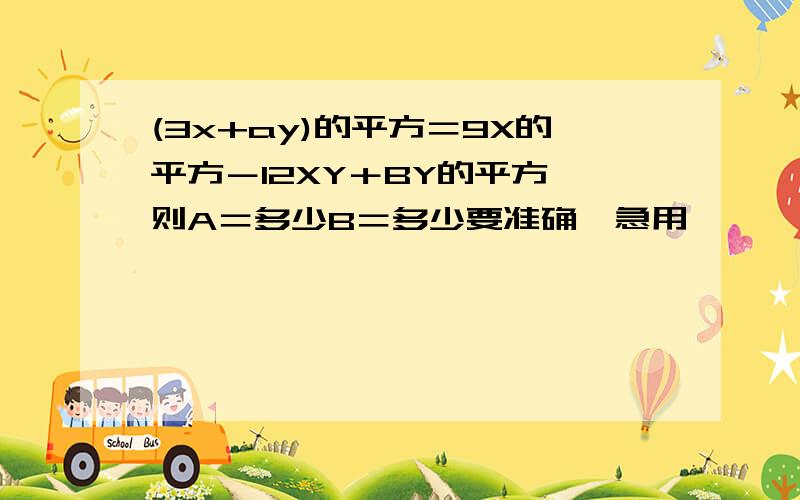 (3x+ay)的平方＝9X的平方－12XY＋BY的平方,则A＝多少B＝多少要准确,急用