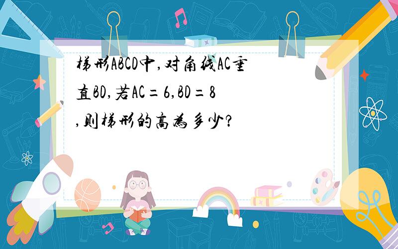 梯形ABCD中,对角线AC垂直BD,若AC=6,BD=8,则梯形的高为多少?