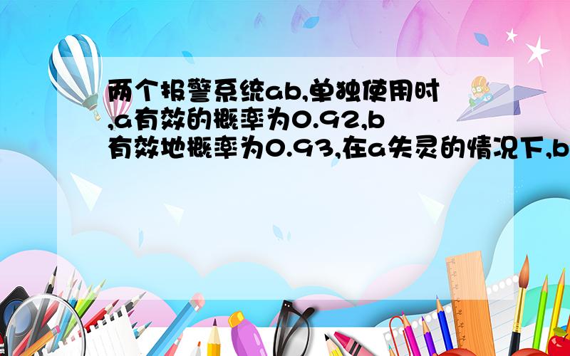 两个报警系统ab,单独使用时,a有效的概率为0.92,b有效地概率为0.93,在a失灵的情况下,b有效地概率为0.85,求b失灵条件下,a有效的概率.829,但是我想知道求解过程,