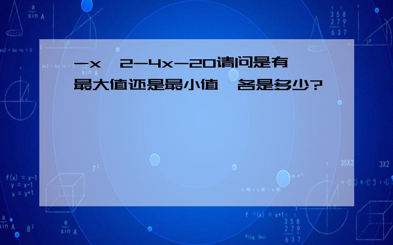 -x^2-4x-20请问是有最大值还是最小值,各是多少?