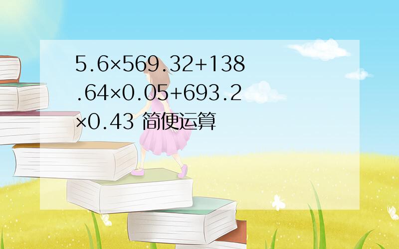 5.6×569.32+138.64×0.05+693.2×0.43 简便运算