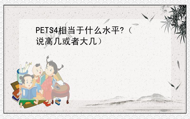 PETS4相当于什么水平?（说高几或者大几）