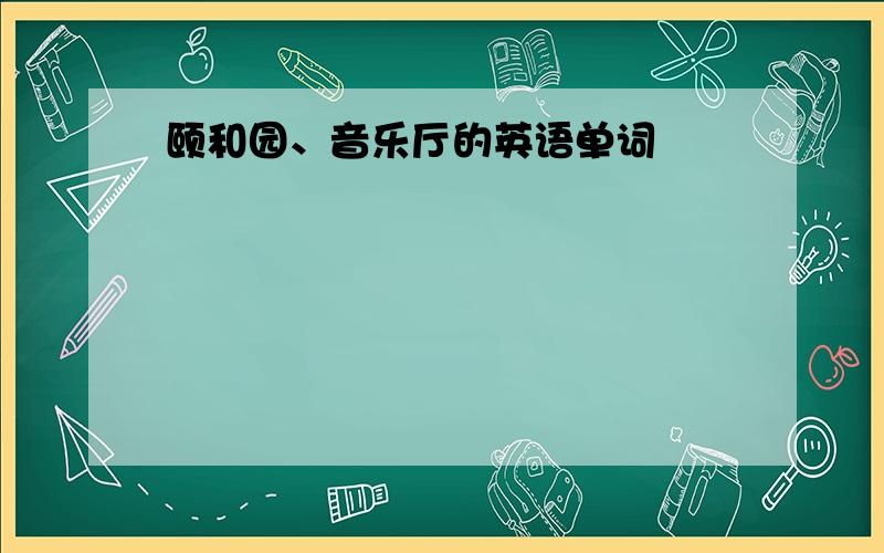 颐和园、音乐厅的英语单词