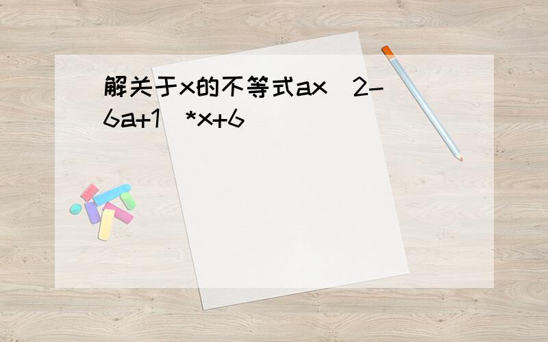 解关于x的不等式ax^2-(6a+1)*x+6