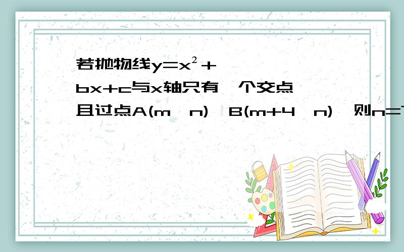 若抛物线y=x²+bx+c与x轴只有一个交点,且过点A(m,n),B(m+4,n),则n=?