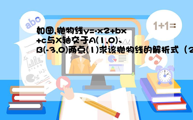 如图,抛物线y=-x2+bx+c与X轴交于A(1,0)、B(-3,0)两点(1)求该抛物线的解析式（2）设（1）中的抛物线交y轴于如图,抛物线y=-x2+bx+c与X轴交于A(1,0)、B(-3,0)两点(1)求该抛物线的解析式（2）设（1）中的抛