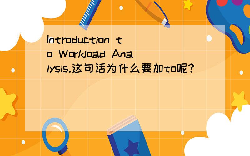 Introduction to Workload Analysis.这句话为什么要加to呢?