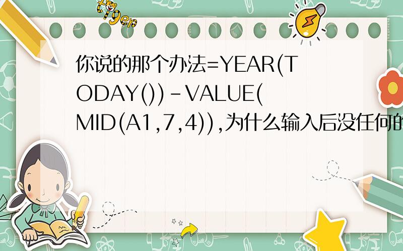 你说的那个办法=YEAR(TODAY())-VALUE(MID(A1,7,4)),为什么输入后没任何的反应,单元格内还是这个公式,