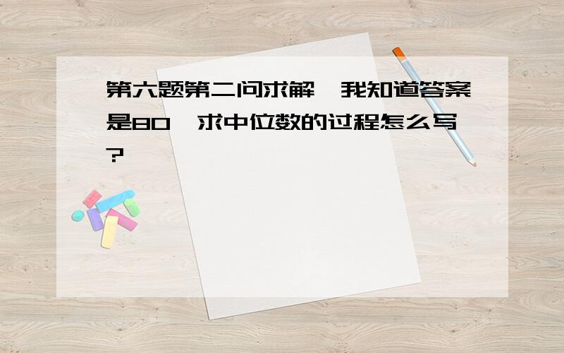 第六题第二问求解,我知道答案是80,求中位数的过程怎么写?