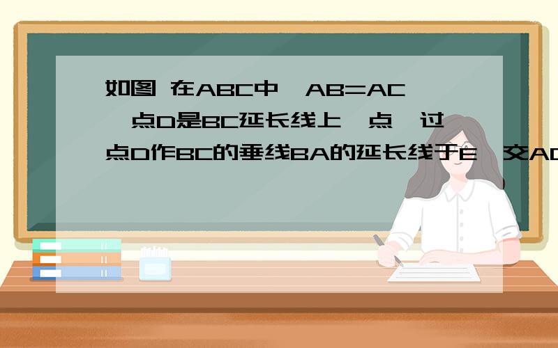 如图 在ABC中,AB=AC,点D是BC延长线上一点,过点D作BC的垂线BA的延长线于E,交AC的延长线于F说明△AEF为等腰三角形