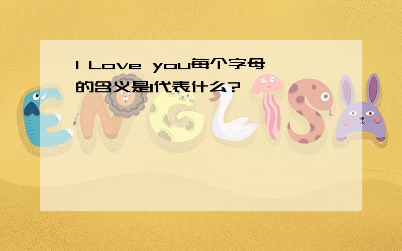 I Love you每个字母的含义是I代表什么?