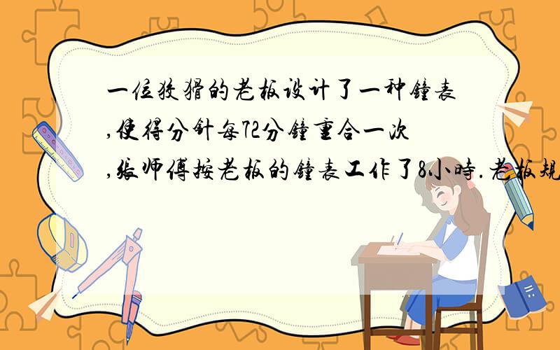 一位狡猾的老板设计了一种钟表,使得分针每72分钟重合一次,张师傅按老板的钟表工作了8小时.老板规定：8小时内计时工资为6元,8小时外超时工资为原计时的2倍.这位老板每天少付工资多少元?