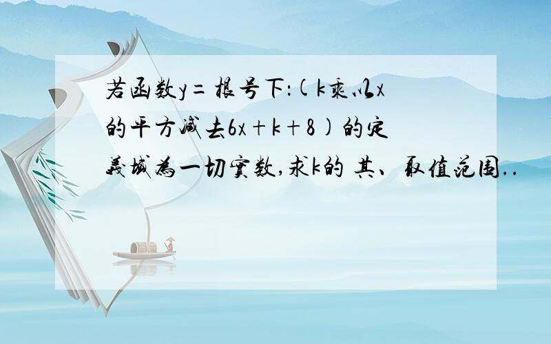 若函数y=根号下：(k乘以x的平方减去6x+k+8)的定义域为一切实数,求k的 其、取值范围..