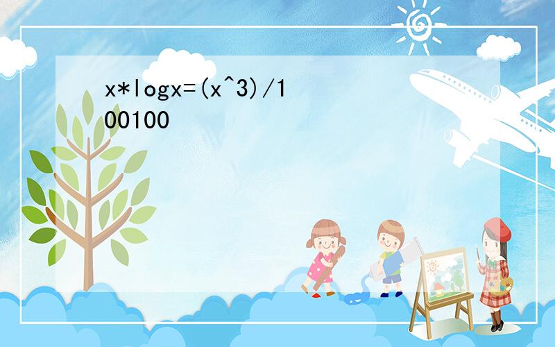 x*logx=(x^3)/100100