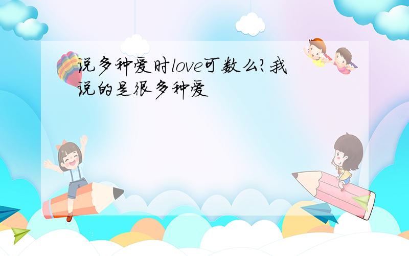 说多种爱时love可数么?我说的是很多种爱