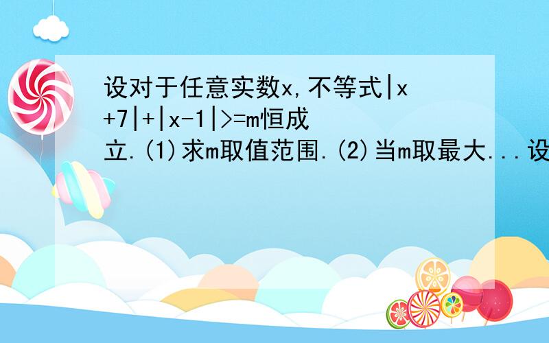 设对于任意实数x,不等式|x+7|+|x-1|>=m恒成立.(1)求m取值范围.(2)当m取最大...设对于任意实数x,不等式|x+7|+|x-1|>=m恒成立.(1)求m取值范围.(2)当m取最大值时,解关于x的不等式:|x-3|-2x