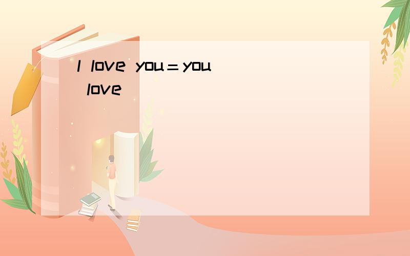 l love you＝you love