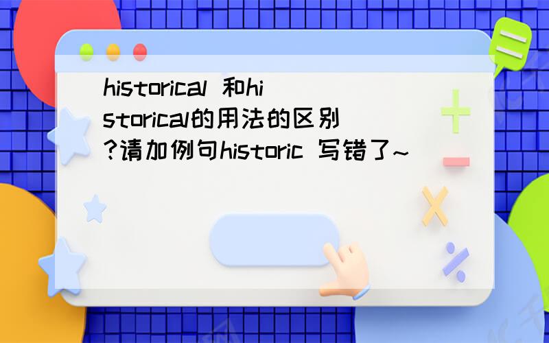 historical 和historical的用法的区别?请加例句historic 写错了~