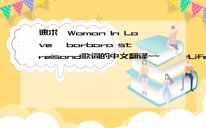 速求《Woman In Love》 barbara streisand歌词的中文翻译~~```Life is a moment in space, when the dream is gone it's a lonelier place. I kiss the morning goodbye, but down inside you know we never know why. The road is narrow and long when eye