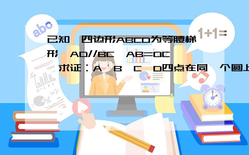 已知,四边形ABCD为等腰梯形,AD//BC,AB=DC,求证：A,B,C,D四点在同一个圆上.