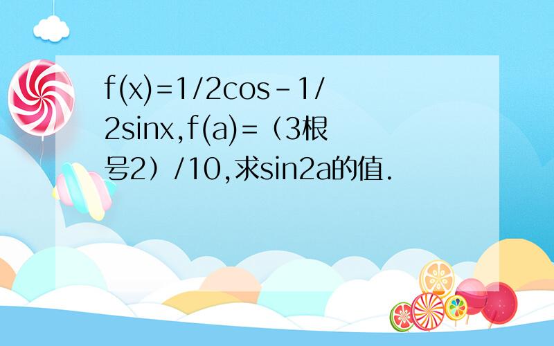 f(x)=1/2cos-1/2sinx,f(a)=（3根号2）/10,求sin2a的值.